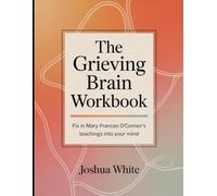 The Grieving Brain Workbook: Fix in Mary- Frances O'Connor's Teachings into your Mind