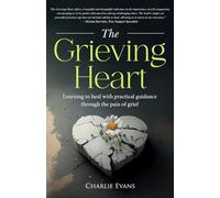 The Grieving Heart: Learning to heal with practical guidance through the pain of grief