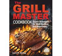 THE GRILL MASTER COOKBOOK: EXPERT TECHNIQUES AND THE ART OF GRILLING MEAT, FISH, SEAFOOD, AND VEGETABLES
