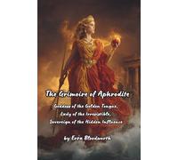 The Grimoire of Aphrodite: Goddess of the Golden Tongue, Lady of the Irresistible, Sovereign of the Hidden Influence: A Complete System of Practical ... and the Mastery of Every Room You Enter.