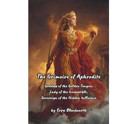 The Grimoire of Aphrodite: Goddess of the Golden Tongue, Lady of the Irresistible, Sovereign of the Hidden Influence: A Complete System of Practical ... and the Mastery of Every Room You Enter.