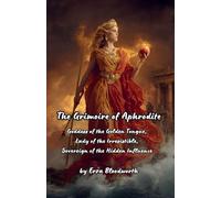 The Grimoire of Aphrodite: Goddess of the Golden Tongue, Lady of the Irresistible, Sovereign of the Hidden Influence