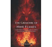 The Grimoire of Nine Flames: A Sorcerer’s Living Record of Spirits, Seals & Sorcerous Operations: Working With Infernal Intelligences Through Seals, Trance, And Command