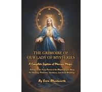 The Grimoire Of Our Lady Of Mysteries : A Complete System Of Marian Magic: Rituals of the Forty Powers of the Blessed Virgin Mary For Healing, Protection, Guidance, and Curse Breaking.