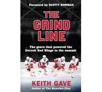The Grind Line: The Gears That Powered the Detroit Red Wings to the Summit