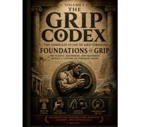 The Grip Codex: Volume I - Foundations of Grip: The Science, Assessment, and Equipment Behind a Lifetime of Stronger Hands