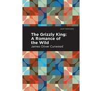 The Grizzly King: A Romance of the Wild (Mint Editions)