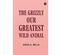 The Grizzly Our Greatest Wild Animal