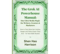 The Grok AI Powerhouse Manual: One Click Media Magic for Writers, Creators & Marketers: How to Turn Ideas into Articles, Images and Videos Faster Than Ever - No Tech Skills Needed