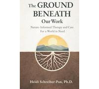 The Ground Beneath Our Work: Nature-Informed Therapy and Care for a World in Need (Nature-Informed Practice Series)