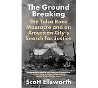 The Ground Breaking: The Tulsa Race Massacre and an American City's Search for Justice