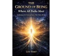 The Ground of Being Where All Paths Meet: Awakening to the Universal Source That Unites All Life