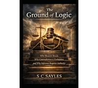 The Ground of Logic: Why Reason Binds, Why Contradiction is Forbidden, and Why Inference Requires Authority