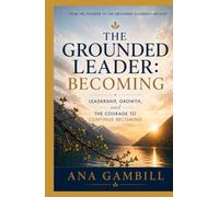 The Grounded Leader: Becoming: Leadership, Growth, and The Courage To Continue Becoming