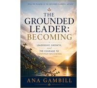 The Grounded Leader: Becoming: Leadership, Growth, and The Courage To Continue Becoming