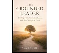 The Grounded Leader: Leading with Presence, GRACE, and the Courage to Grow (The Grounded Leadership Series)