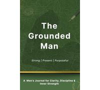 The Grounded Man: A Men’s Journal for Clarity, Discipline & Inner Strength
