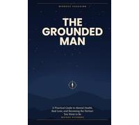 The Grounded Man: A Practical Guide to Mental Health, Real Love, and Becoming the Partner You Want to Be