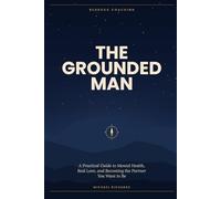 The Grounded Man: A Practical Guide to Mental Health, Real Love, and Becoming the Partner You Want to Be