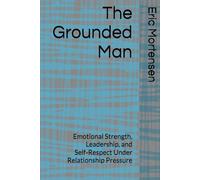 The Grounded Man: Emotional Strength, Leadership, and Self-Respect Under Relationship Pressure