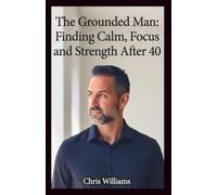 The Grounded Man: Finding Calm, Focus, and Strength After 40