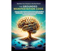 The Grounded Manifestation Code: A Trauma-Informed Neuroscience Protocol For Resilient Manifestation-Overcoming Anxiety, Self-Sabotage, and Real-World Obstacles Manifest Your Dreams In The Real World