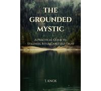 The Grounded Mystic: A Practical Guide to Stillness, Ritual, and Self-Trust