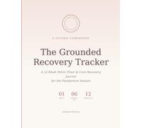 The Grounded Recovery Tracker: A 12-W uided Journal for Pelvic Floor & Core Recovery After Birth
