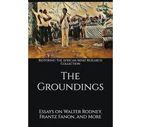 The Groundings: Essays on Walter Rodney, Frantz Fanon, and More (The Frantz Fanon Collection)