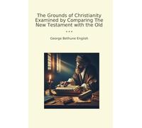 The Grounds of Christianity Examined by Comparing The New Testament with the Old (Classic Books)