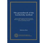 The groundwork of the Leschetizky method: issued with his approval by his assistant Malwine Brée. With forty-seven illustrative cuts of Leschetizky's hand
