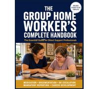 The Group Home Worker's Complete Handbook: The Essential Guide for Direct Support Professionals - Resident Care, Medication Management, Documentation, ... a Lasting Career in Residential Services