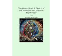 The Group Mind: A Sketch of the Principles of Collective Psychology (Classic Books)