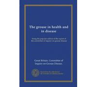 The grouse in health and in disease: being the popular edition of the report of the committee of inquiry on grouse disease