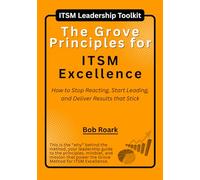 The Grove Principles for ITSM Excellence: How to Stop Reacting, Start Leading, and Deliver Results that Stick (The Grove Series for ITSM Excellence)