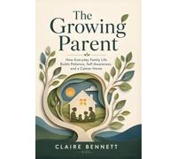 The Growing Parent: How Everyday Family Life Builds Patience, Self-Awareness, and a Calmer Home