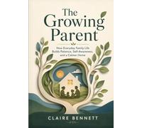 The Growing Parent: How Everyday Family Life Builds Patience, Self-Awareness, and a Calmer Home