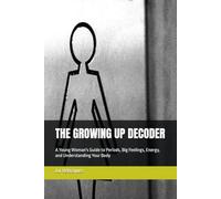 THE GROWING UP DECODER: A Young Woman's Guide to Periods, Big Feelings, Energy, and Understanding Your Body
