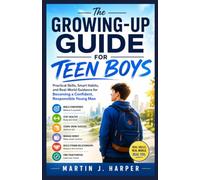 The Growing-Up Guide for Teen Boys: Practical Skills, Smart Habits, and Real-World Guidance for Becoming a Confident, Responsible Young Man