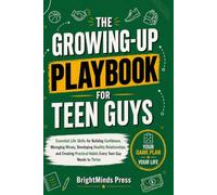 THE GROWING-UP PLAYBOOK FOR TEEN GUYS: Essential Life Skills for Building Confidence, Managing Money, Developing Healthy Relationships, and Creating Practical Habits Every Teen Guy Needs to Thrive