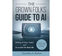 THE GROWN FOLKS GUIDE TO AI: Making AI Easy, Useful, and Accessible for Real Life