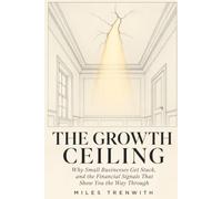 THE GROWTH CEILING: Why Small Businesses Get Stuck, and the Financial Signals That Show You the Way Through