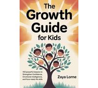 The Growth Guide for Kids: 100 Powerful Lessons to Strengthen Confidence, Emotional Intelligence, and Future-Ready Life Skills