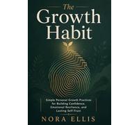 The Growth Habit: Simple Personal Growth Practices for Building Confidence, Emotional Resilience, and Lasting Self-Trust