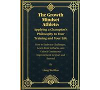 The Growth Mindset Athlete: Applying a Champion's Philosophy to Your Training and Your Life: How to Embrace Challenges, Learn from Setbacks, and Unlock Continuous Improvement in Sport and Beyond