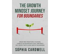 The Growth Mindset Journey for Boundaries: Break Free from People-Pleasing, Learn to Say No Without Guilt, and Build Self-Respect with Clear, Healthy Boundaries