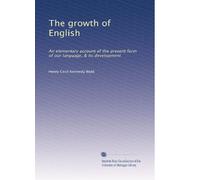 The growth of English: An elementary account of the present form of our language, & its development