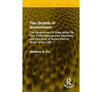 The Growth of Government: The Development of Ideas about the Role of the State and the Machinery and Functions of Government in Britain since 1789 (Routledge Revivals)