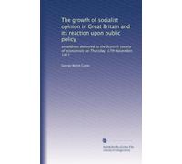 The growth of socialist opinion in Great Britain and its reaction upon public policy: an address delivered to the Scottish society of economists on Thursday, 17th November, 1921