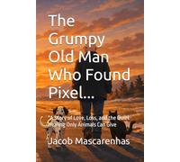 The Grumpy Old Man Who Found Pixel...: "A Story of Love, Loss, and the Quiet Healing Only Animals Can Give